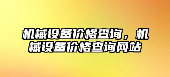 機(jī)械設(shè)備價(jià)格查詢，機(jī)械設(shè)備價(jià)格查詢網(wǎng)站