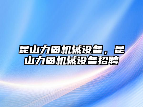 昆山力固機(jī)械設(shè)備，昆山力固機(jī)械設(shè)備招聘