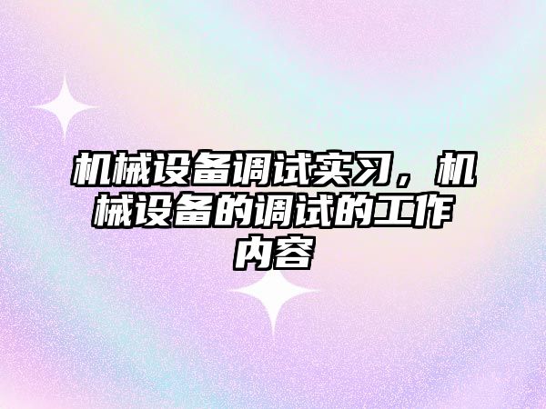 機械設(shè)備調(diào)試實習，機械設(shè)備的調(diào)試的工作內(nèi)容