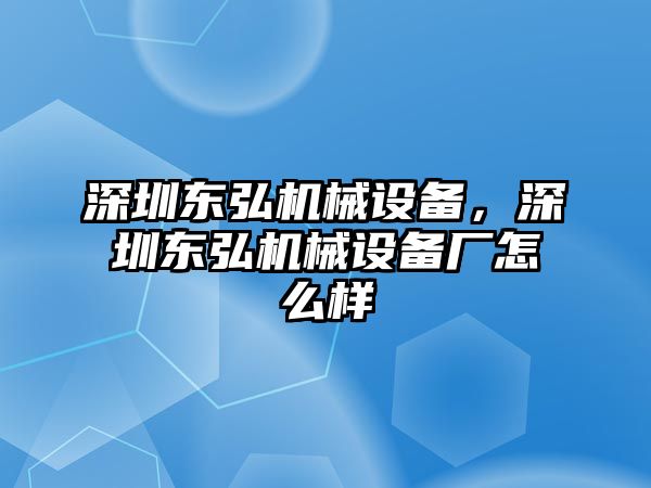 深圳東弘機(jī)械設(shè)備，深圳東弘機(jī)械設(shè)備廠怎么樣