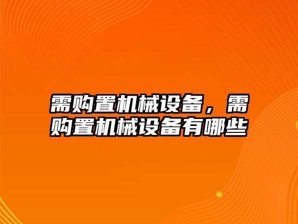 需購置機械設(shè)備，需購置機械設(shè)備有哪些