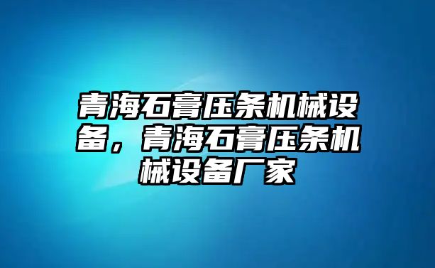 青海石膏壓條機(jī)械設(shè)備，青海石膏壓條機(jī)械設(shè)備廠家