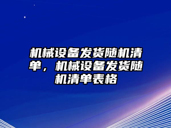 機(jī)械設(shè)備發(fā)貨隨機(jī)清單，機(jī)械設(shè)備發(fā)貨隨機(jī)清單表格