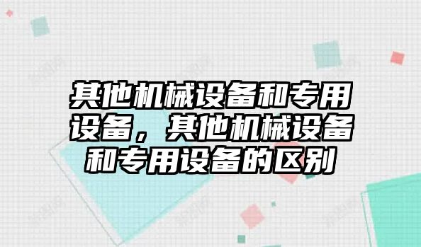 其他機械設備和專用設備，其他機械設備和專用設備的區(qū)別