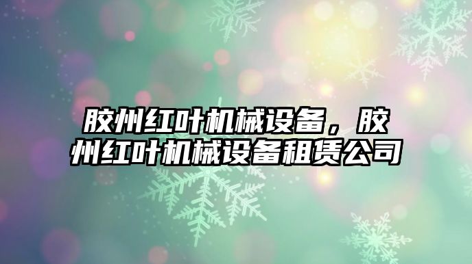 膠州紅葉機(jī)械設(shè)備，膠州紅葉機(jī)械設(shè)備租賃公司