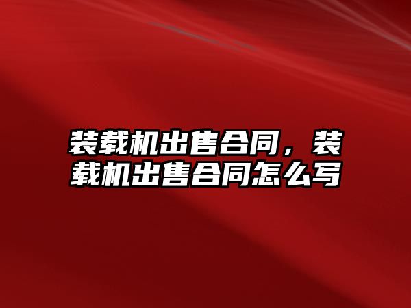 裝載機出售合同，裝載機出售合同怎么寫