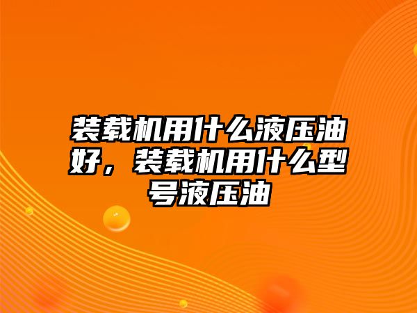 裝載機(jī)用什么液壓油好，裝載機(jī)用什么型號(hào)液壓油