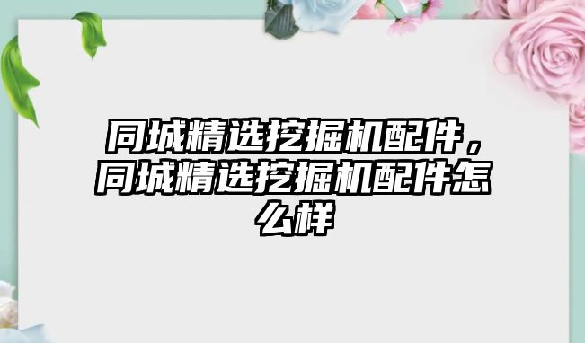 同城精選挖掘機配件，同城精選挖掘機配件怎么樣