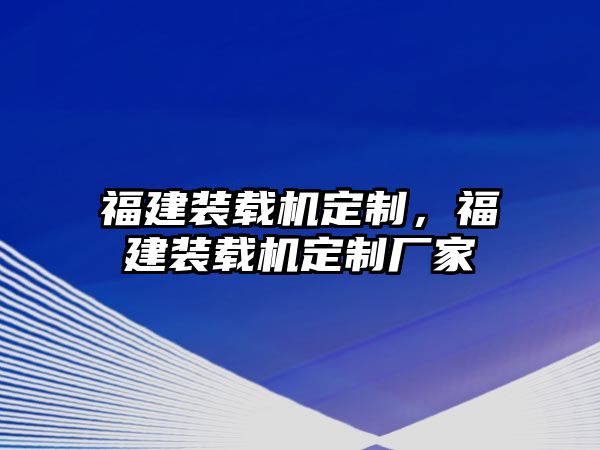 福建裝載機(jī)定制，福建裝載機(jī)定制廠家