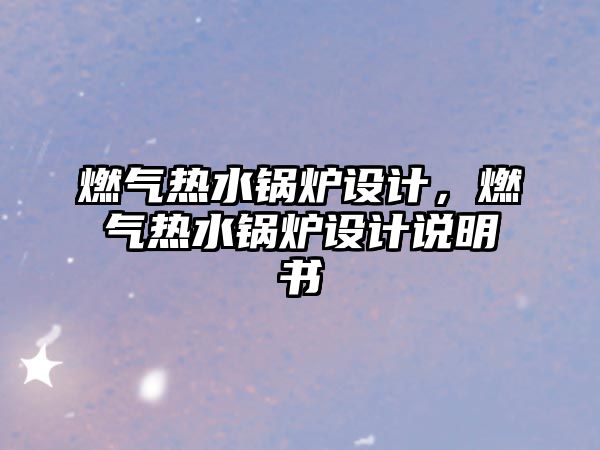 燃?xì)鉄崴仩t設(shè)計，燃?xì)鉄崴仩t設(shè)計說明書