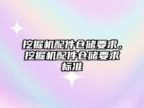 挖掘機配件倉儲要求，挖掘機配件倉儲要求標準