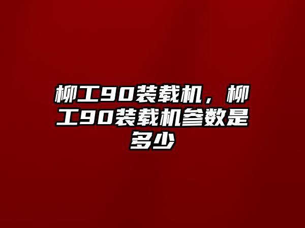 柳工90裝載機，柳工90裝載機參數(shù)是多少