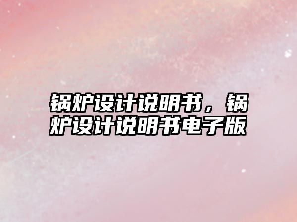 鍋爐設(shè)計(jì)說明書，鍋爐設(shè)計(jì)說明書電子版