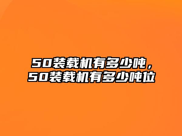 50裝載機(jī)有多少噸，50裝載機(jī)有多少噸位