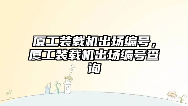 廈工裝載機出場編號，廈工裝載機出場編號查詢