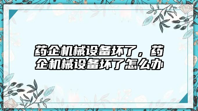 藥企機械設備壞了，藥企機械設備壞了怎么辦