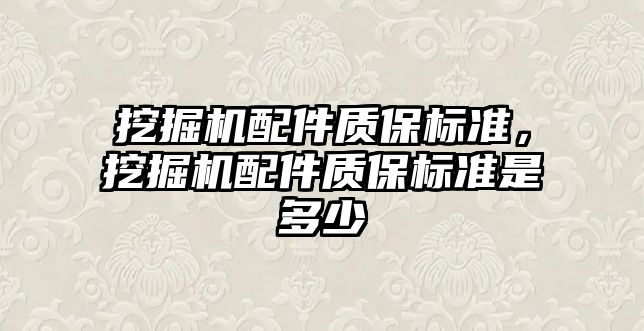 挖掘機(jī)配件質(zhì)保標(biāo)準(zhǔn)，挖掘機(jī)配件質(zhì)保標(biāo)準(zhǔn)是多少