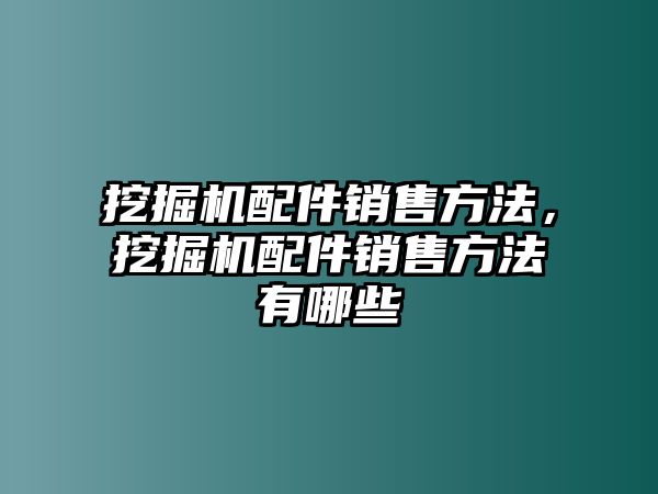 挖掘機(jī)配件銷售方法，挖掘機(jī)配件銷售方法有哪些