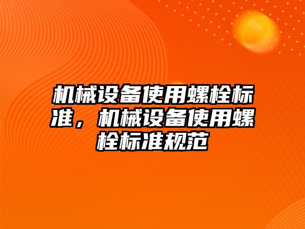 機械設(shè)備使用螺栓標準，機械設(shè)備使用螺栓標準規(guī)范