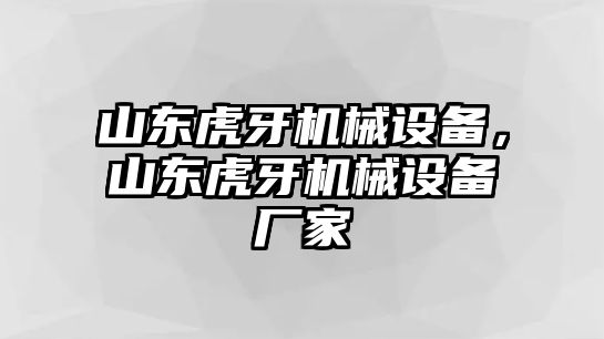 山東虎牙機械設(shè)備，山東虎牙機械設(shè)備廠家