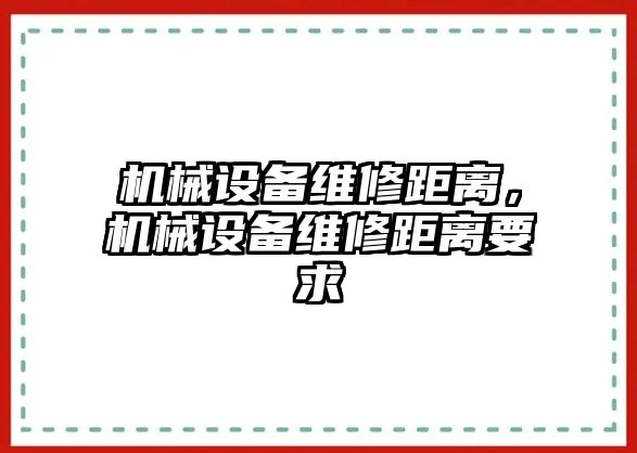 機械設(shè)備維修距離，機械設(shè)備維修距離要求