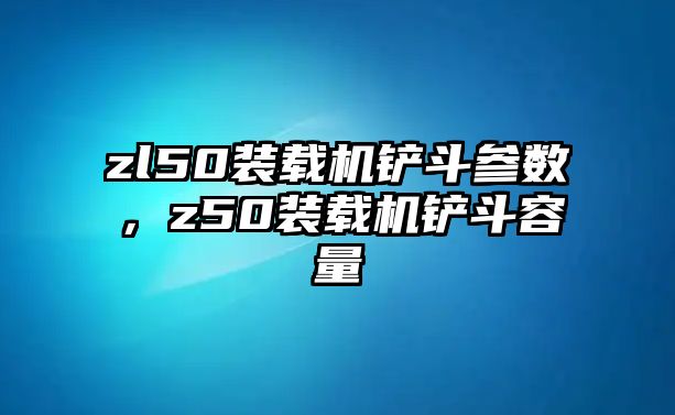 zl50裝載機鏟斗參數(shù)，z50裝載機鏟斗容量