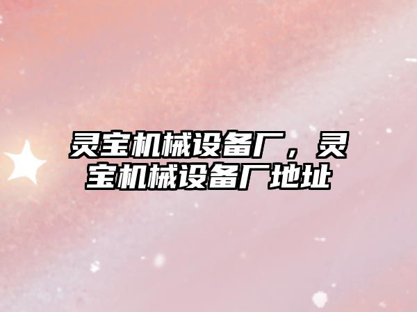 靈寶機械設備廠，靈寶機械設備廠地址