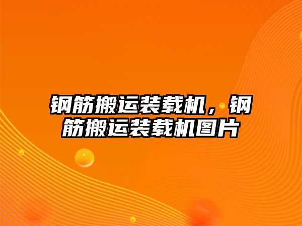 鋼筋搬運裝載機，鋼筋搬運裝載機圖片