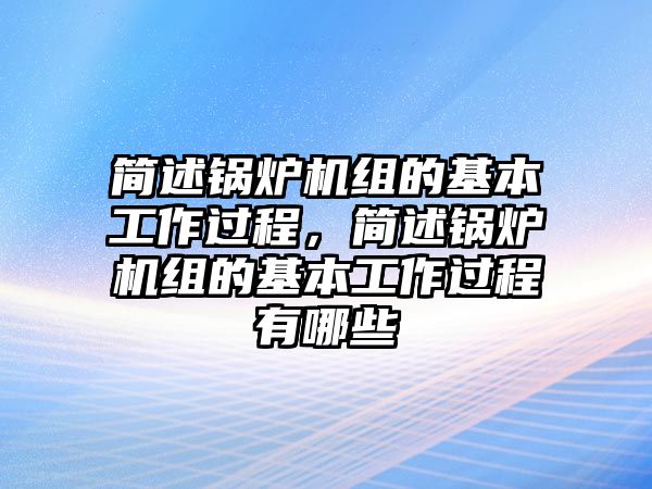 簡述鍋爐機組的基本工作過程，簡述鍋爐機組的基本工作過程有哪些