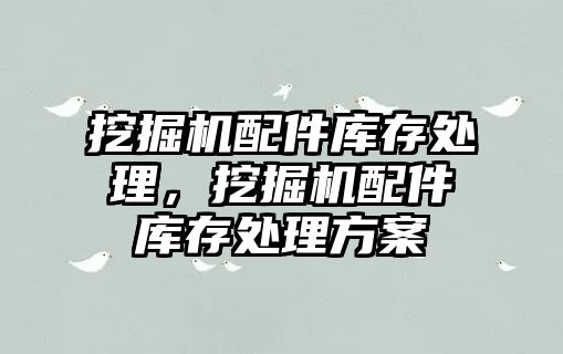 挖掘機配件庫存處理，挖掘機配件庫存處理方案