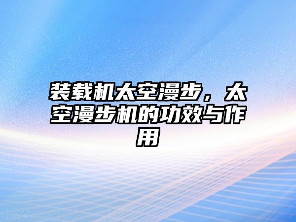 裝載機(jī)太空漫步，太空漫步機(jī)的功效與作用