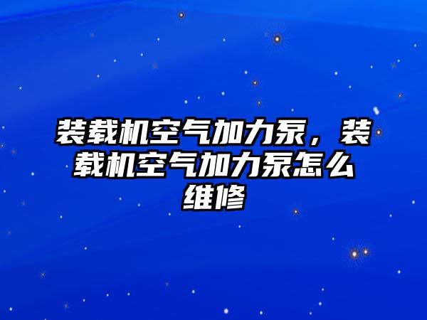 裝載機(jī)空氣加力泵，裝載機(jī)空氣加力泵怎么維修