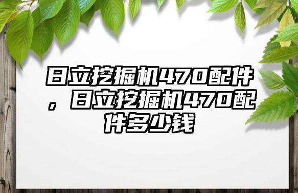 日立挖掘機(jī)470配件，日立挖掘機(jī)470配件多少錢