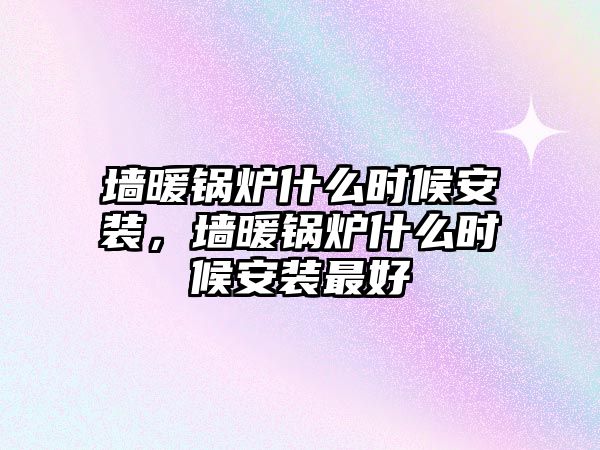 墻暖鍋爐什么時(shí)候安裝，墻暖鍋爐什么時(shí)候安裝最好