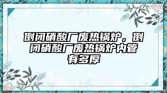 倒閉硝酸廠廢熱鍋爐，倒閉硝酸廠廢熱鍋爐內(nèi)管有多厚