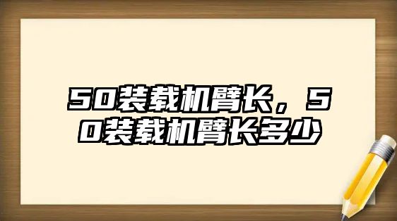 50裝載機(jī)臂長，50裝載機(jī)臂長多少