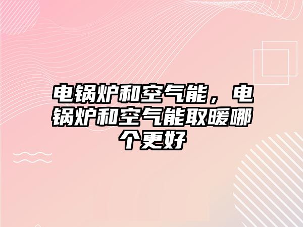 電鍋爐和空氣能，電鍋爐和空氣能取暖哪個(gè)更好