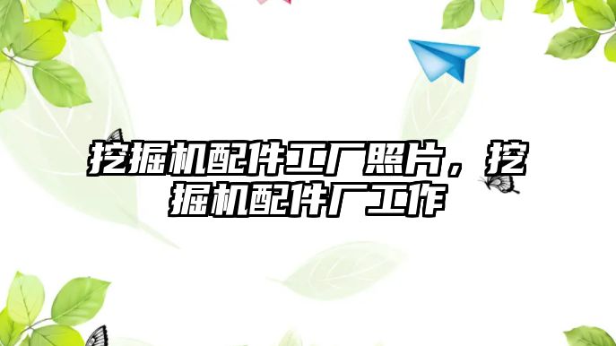 挖掘機(jī)配件工廠照片，挖掘機(jī)配件廠工作