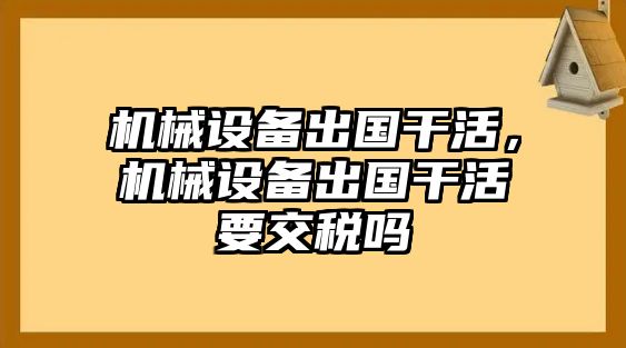 機(jī)械設(shè)備出國(guó)干活，機(jī)械設(shè)備出國(guó)干活要交稅嗎