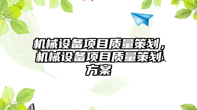 機械設(shè)備項目質(zhì)量策劃，機械設(shè)備項目質(zhì)量策劃方案