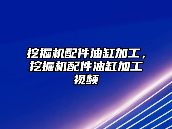 挖掘機(jī)配件油缸加工，挖掘機(jī)配件油缸加工視頻