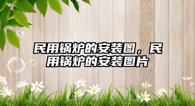 民用鍋爐的安裝圖，民用鍋爐的安裝圖片