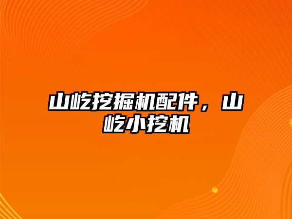 山屹挖掘機配件，山屹小挖機