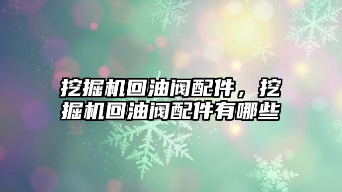 挖掘機回油閥配件，挖掘機回油閥配件有哪些