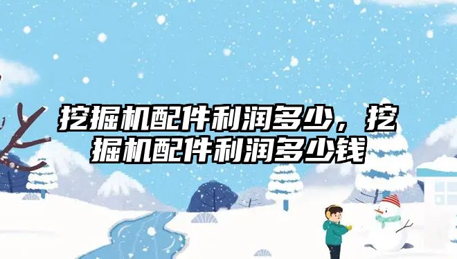 挖掘機配件利潤多少，挖掘機配件利潤多少錢