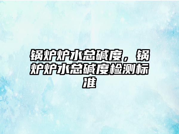 鍋爐爐水總堿度，鍋爐爐水總堿度檢測標準