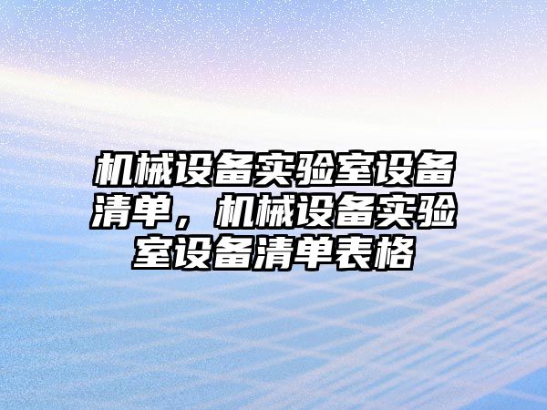 機械設(shè)備實驗室設(shè)備清單，機械設(shè)備實驗室設(shè)備清單表格