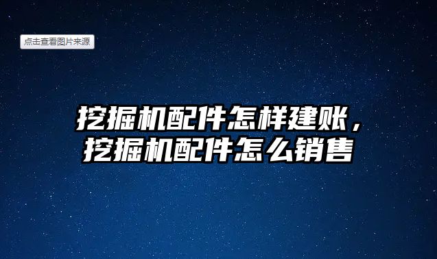 挖掘機(jī)配件怎樣建賬，挖掘機(jī)配件怎么銷售