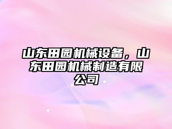 山東田園機(jī)械設(shè)備，山東田園機(jī)械制造有限公司