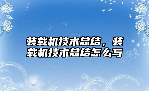 裝載機(jī)技術(shù)總結(jié)，裝載機(jī)技術(shù)總結(jié)怎么寫(xiě)